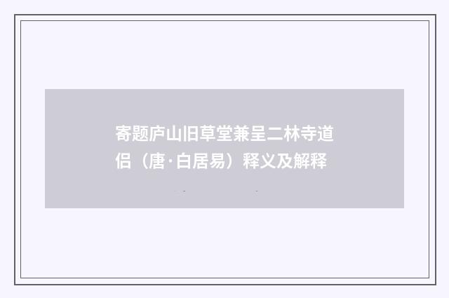 寄题庐山旧草堂兼呈二林寺道侣（唐·白居易）释义及解释