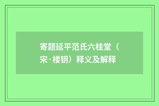 寄题延平范氏六桂堂（宋·楼钥）释义及解释