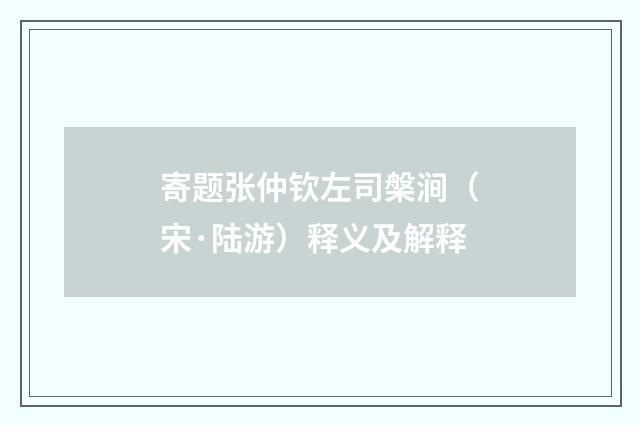寄题张仲钦左司槃涧（宋·陆游）释义及解释