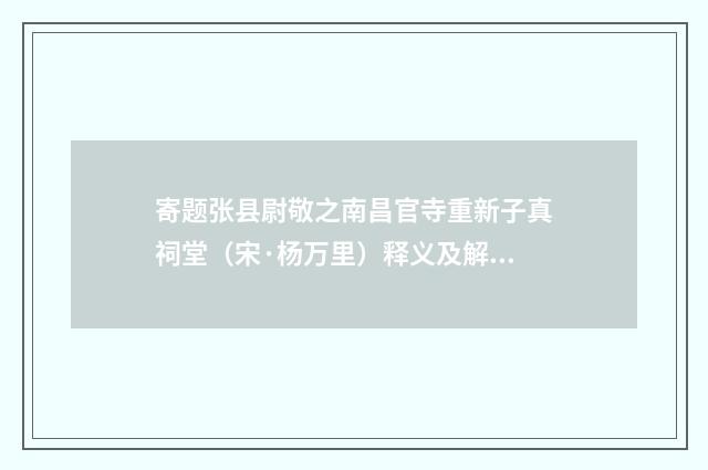 寄题张县尉敬之南昌官寺重新子真祠堂（宋·杨万里）释义及解释