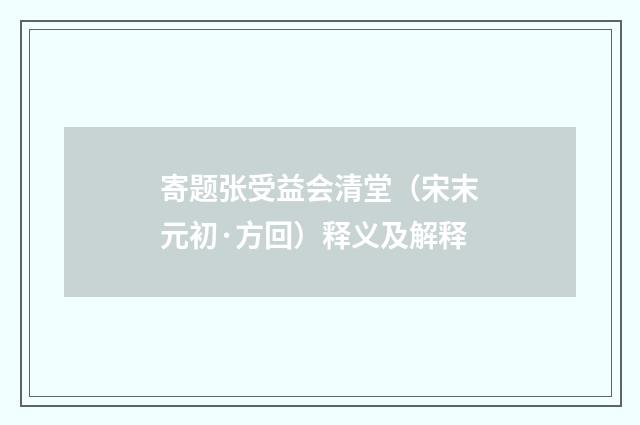 寄题张受益会清堂（宋末元初·方回）释义及解释