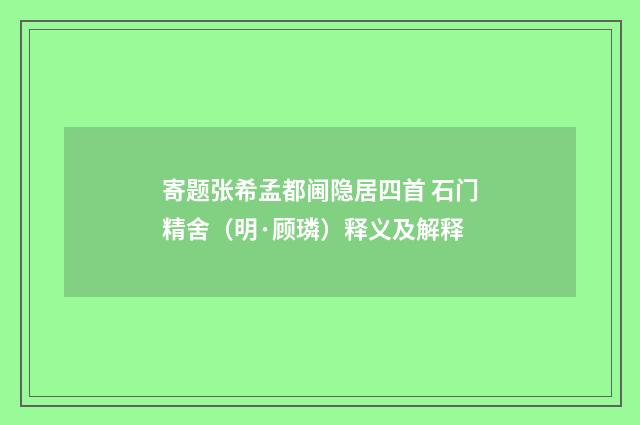 寄题张希孟都阃隐居四首 石门精舍（明·顾璘）释义及解释