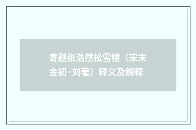 寄题张浩然松雪楼（宋末金初·刘著）释义及解释