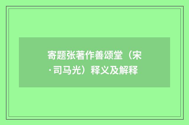 寄题张著作善颂堂（宋·司马光）释义及解释