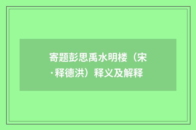 寄题彭思禹水明楼（宋·释德洪）释义及解释