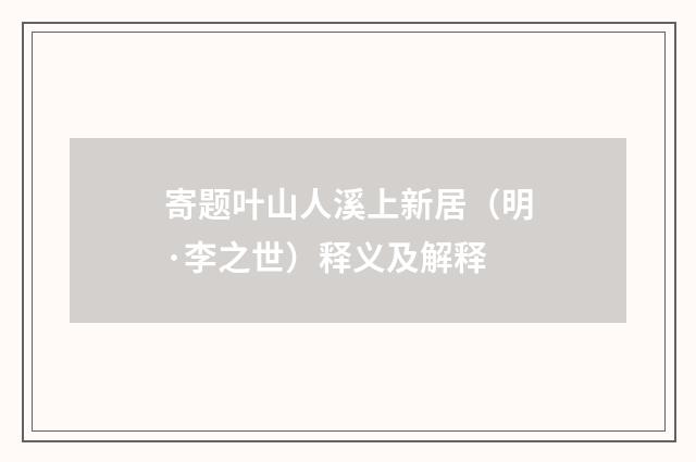 寄题叶山人溪上新居（明·李之世）释义及解释