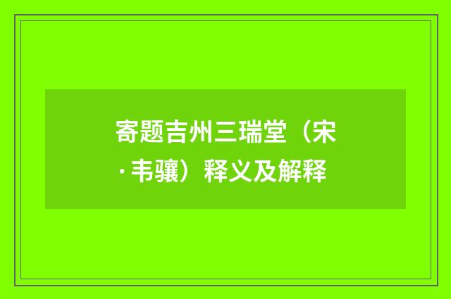 寄题吉州三瑞堂（宋·韦骧）释义及解释