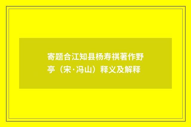 寄题合江知县杨寿祺著作野亭（宋·冯山）释义及解释
