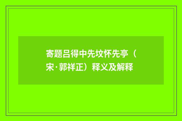 寄题吕得中先坟怀先亭（宋·郭祥正）释义及解释