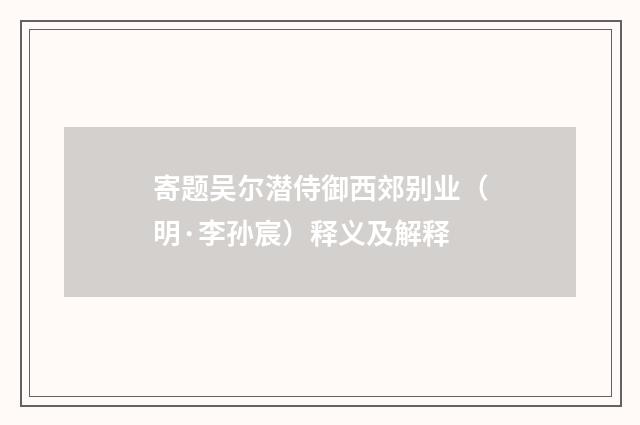 寄题吴尔潜侍御西郊别业（明·李孙宸）释义及解释
