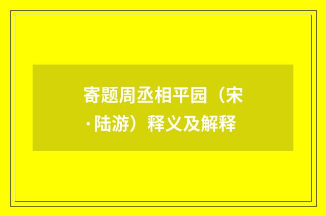 寄题周丞相平园（宋·陆游）释义及解释