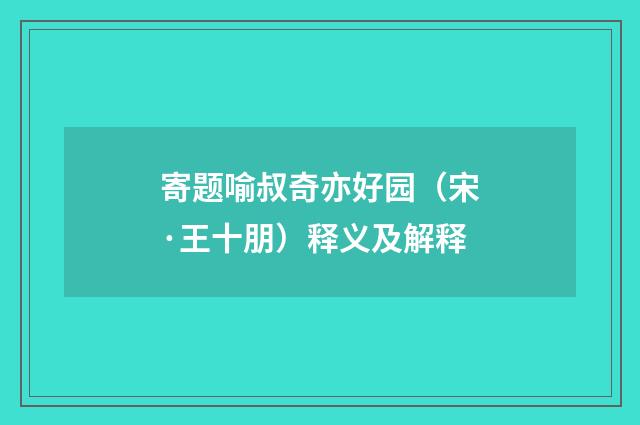 寄题喻叔奇亦好园（宋·王十朋）释义及解释