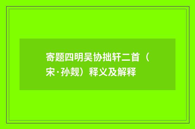 寄题四明吴协拙轩二首（宋·孙觌）释义及解释