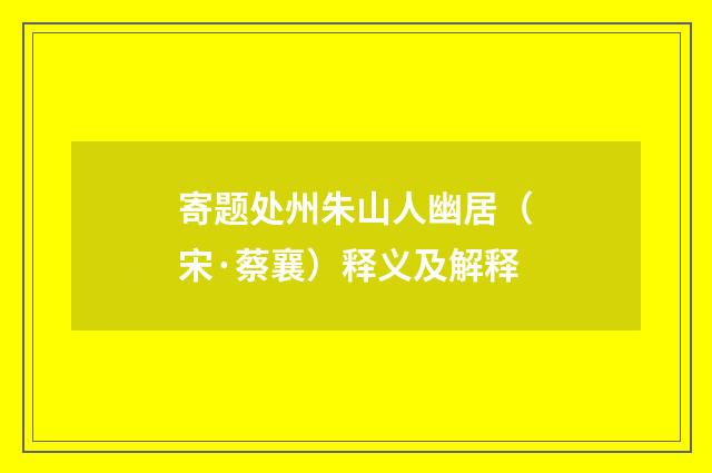 寄题处州朱山人幽居（宋·蔡襄）释义及解释