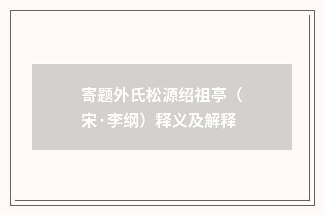 寄题外氏松源绍祖亭（宋·李纲）释义及解释