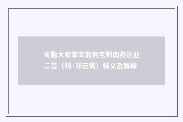 寄题大家宰玄翁何老师南野别业二首（明·邓云霄）释义及解释