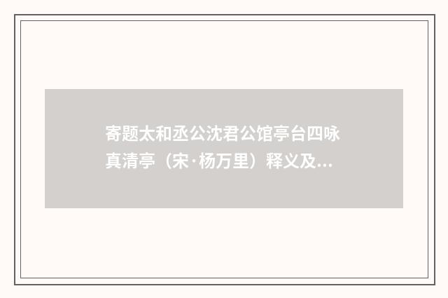 寄题太和丞公沈君公馆亭台四咏 真清亭（宋·杨万里）释义及解释