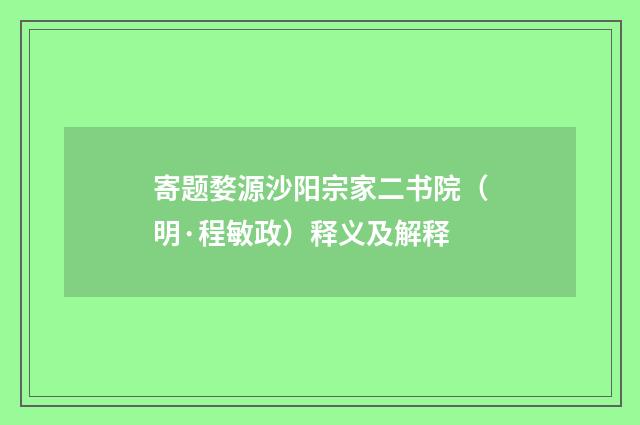 寄题婺源沙阳宗家二书院（明·程敏政）释义及解释