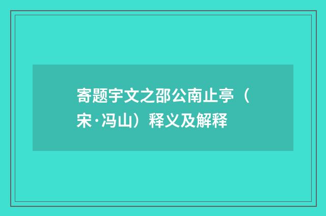 寄题宇文之邵公南止亭（宋·冯山）释义及解释
