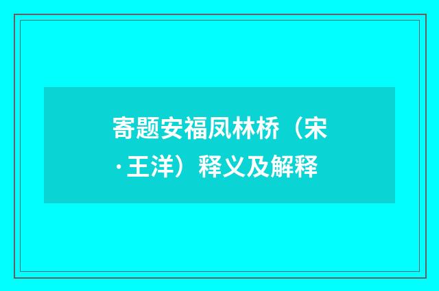 寄题安福凤林桥（宋·王洋）释义及解释