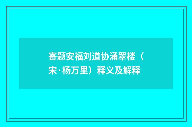 寄题安福刘道协涌翠楼（宋·杨万里）释义及解释