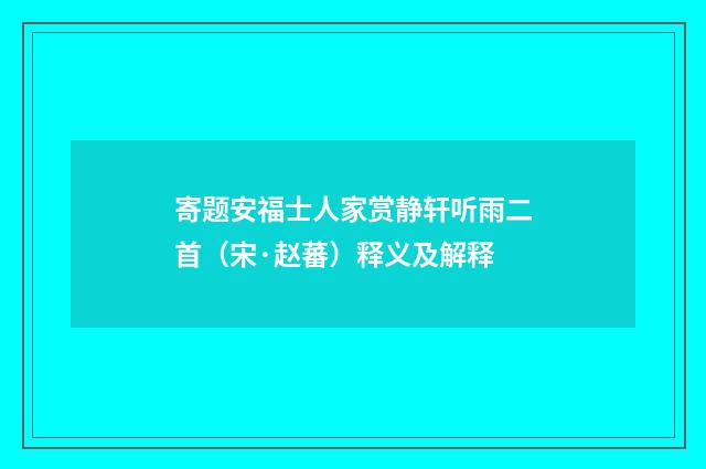 寄题安福士人家赏静轩听雨二首（宋·赵蕃）释义及解释