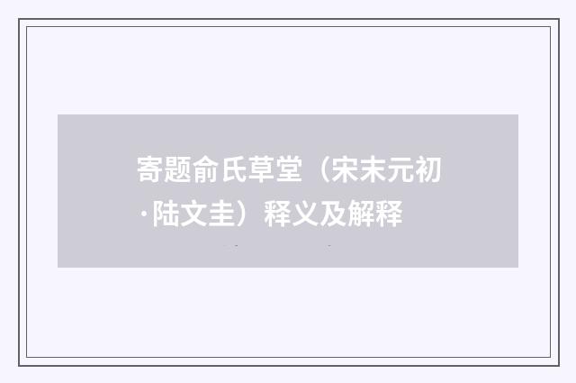 寄题俞氏草堂（宋末元初·陆文圭）释义及解释