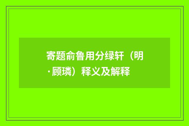 寄题俞鲁用分绿轩（明·顾璘）释义及解释