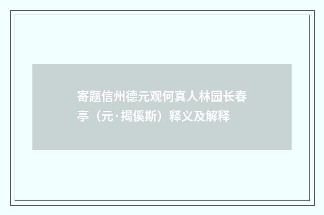 寄题信州德元观何真人林园长春亭（元·揭傒斯）释义及解释