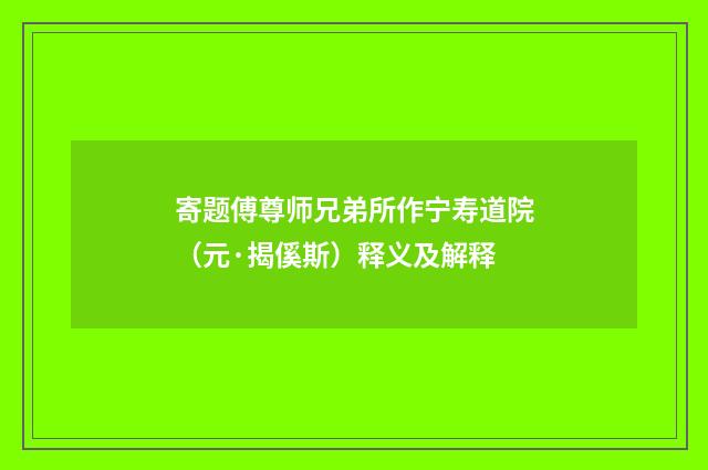 寄题傅尊师兄弟所作宁寿道院（元·揭傒斯）释义及解释