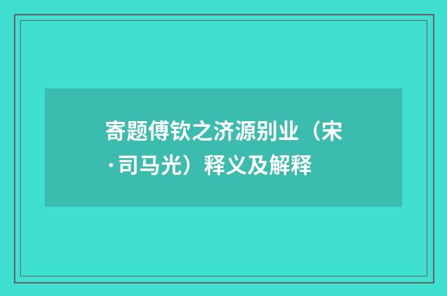 寄题傅钦之济源别业（宋·司马光）释义及解释