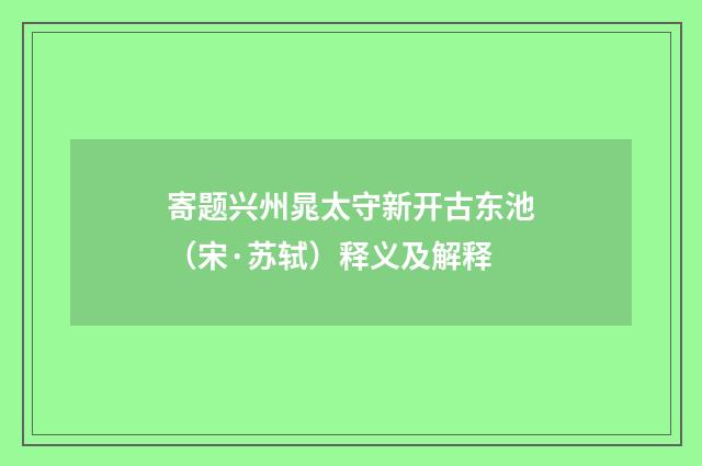 寄题兴州晁太守新开古东池（宋·苏轼）释义及解释