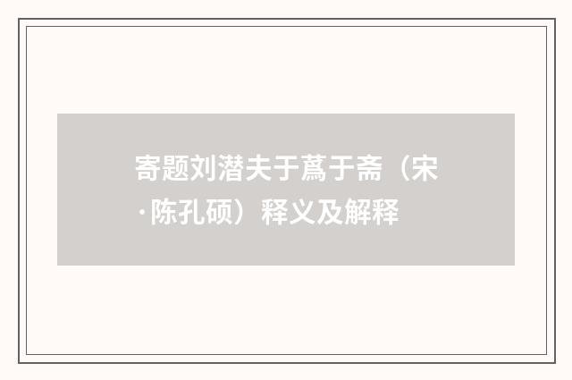 寄题刘潜夫于蔿于斋（宋·陈孔硕）释义及解释