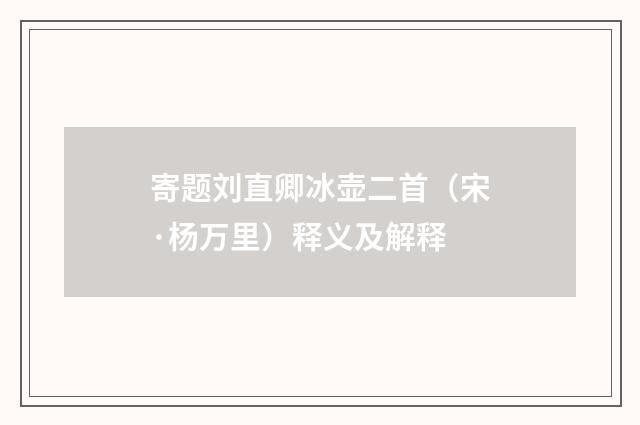 寄题刘直卿冰壶二首（宋·杨万里）释义及解释