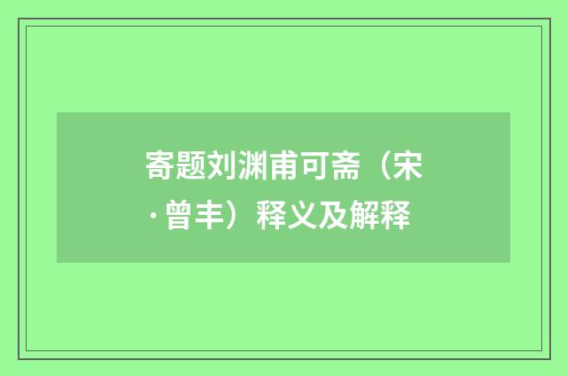 寄题刘渊甫可斋（宋·曾丰）释义及解释