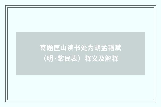 寄题匡山读书处为胡孟韬赋（明·黎民表）释义及解释