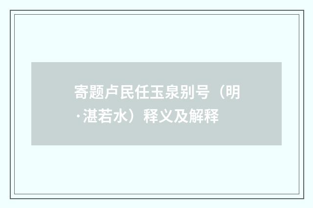 寄题卢民任玉泉别号（明·湛若水）释义及解释