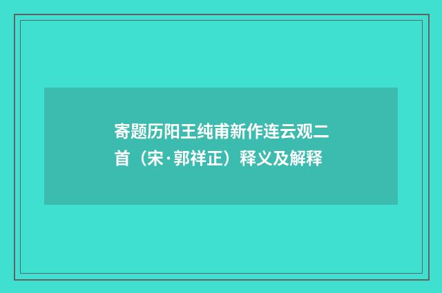 寄题历阳王纯甫新作连云观二首（宋·郭祥正）释义及解释
