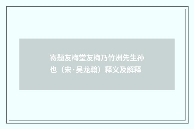 寄题友梅堂友梅乃竹洲先生孙也（宋·吴龙翰）释义及解释
