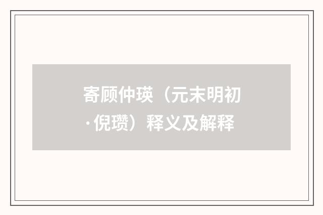 寄顾仲瑛（元末明初·倪瓒）释义及解释