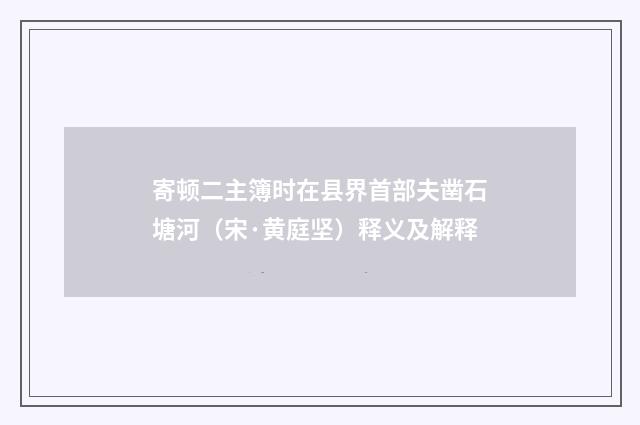 寄顿二主簿时在县界首部夫凿石塘河（宋·黄庭坚）释义及解释