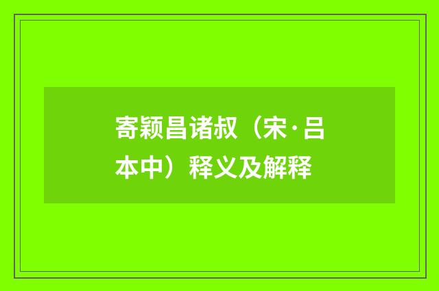 寄颖昌诸叔（宋·吕本中）释义及解释