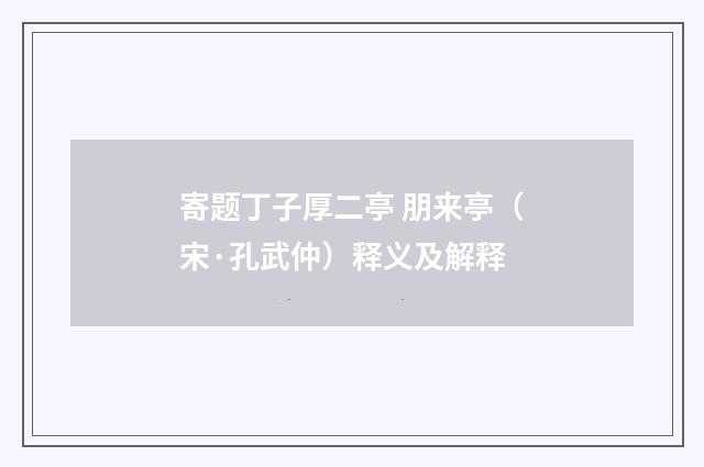 寄题丁子厚二亭 朋来亭（宋·孔武仲）释义及解释