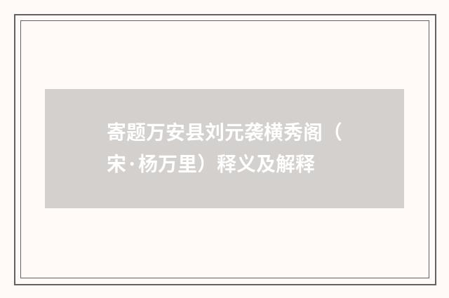 寄题万安县刘元袭横秀阁（宋·杨万里）释义及解释