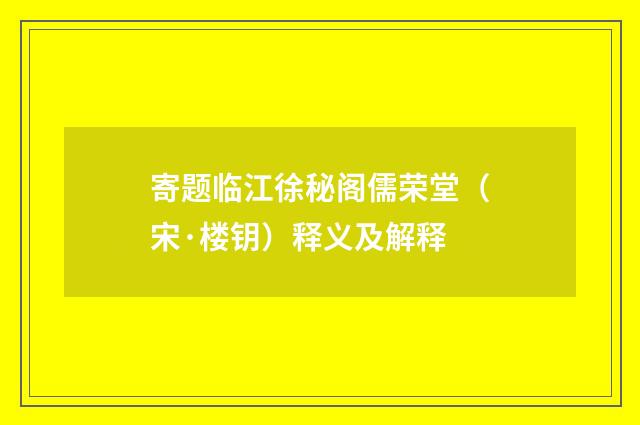 寄题临江徐秘阁儒荣堂（宋·楼钥）释义及解释