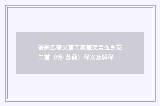 寄题乙斋义官亲家兼柬景弘乡友二首（明·苏葵）释义及解释