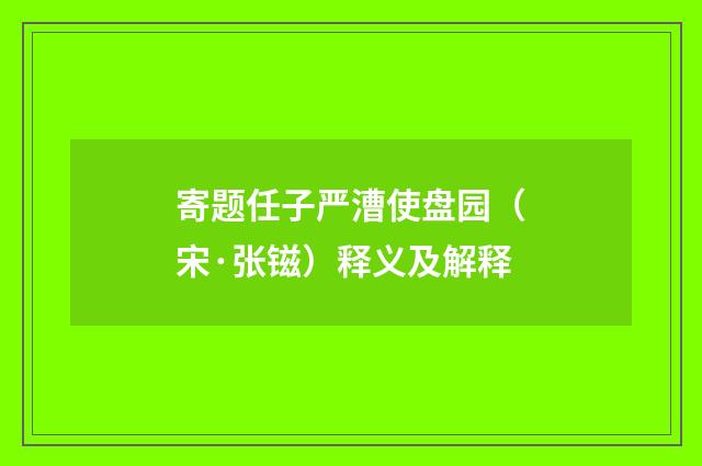 寄题任子严漕使盘园（宋·张镃）释义及解释