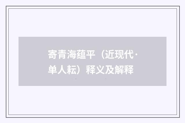 寄青海蕴平（近现代·单人耘）释义及解释