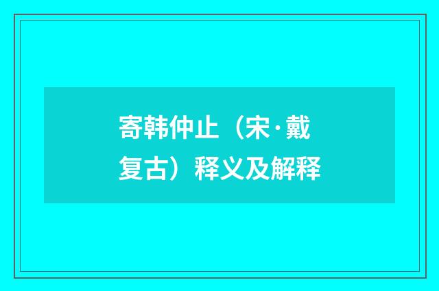 寄韩仲止（宋·戴复古）释义及解释