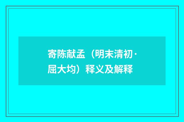 寄陈献孟（明末清初·屈大均）释义及解释